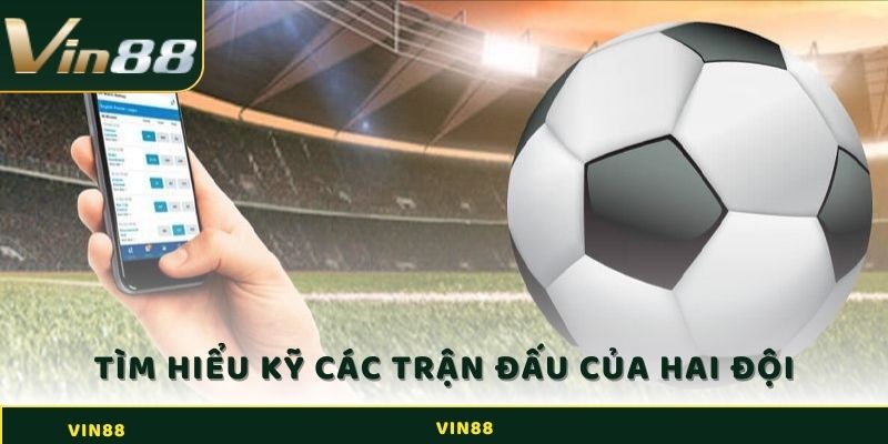 Hãy tìm hiểu kỹ càng trận đấu của hai đội bóng